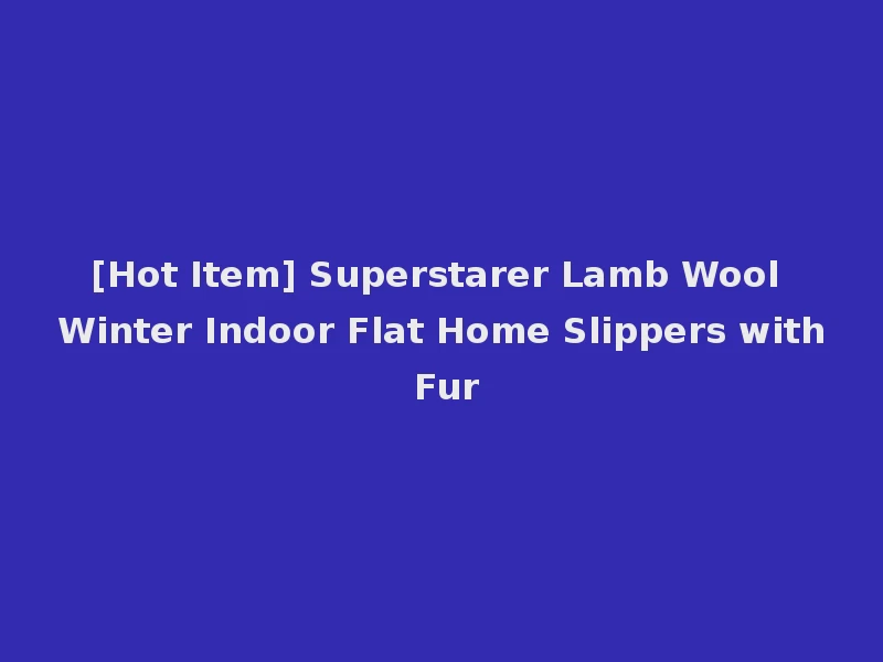 [Hot Item] Superstarer Lamb Wool Winter Indoor Flat Home Slippers with Fur