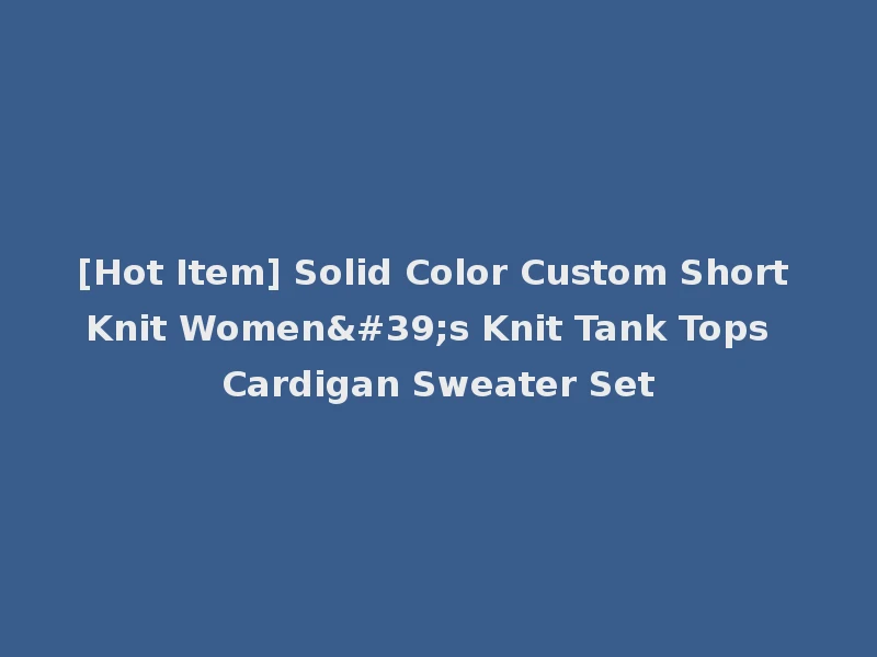 [Hot Item] Solid Color Custom Short Knit Women's Knit Tank Tops Cardigan Sweater Set