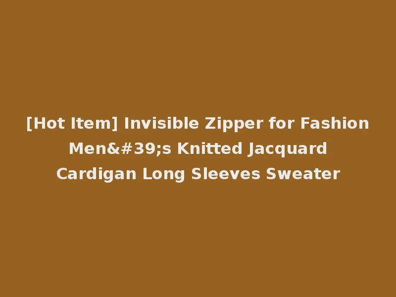 [Hot Item] Invisible Zipper for Fashion Men's Knitted Jacquard Cardigan Long Sleeves Sweater