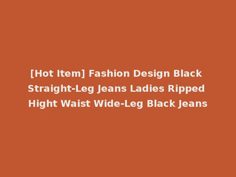 [Hot Item] Fashion Design Black Straight-Leg Jeans Ladies Ripped Hight Waist Wide-Leg Black Jeans