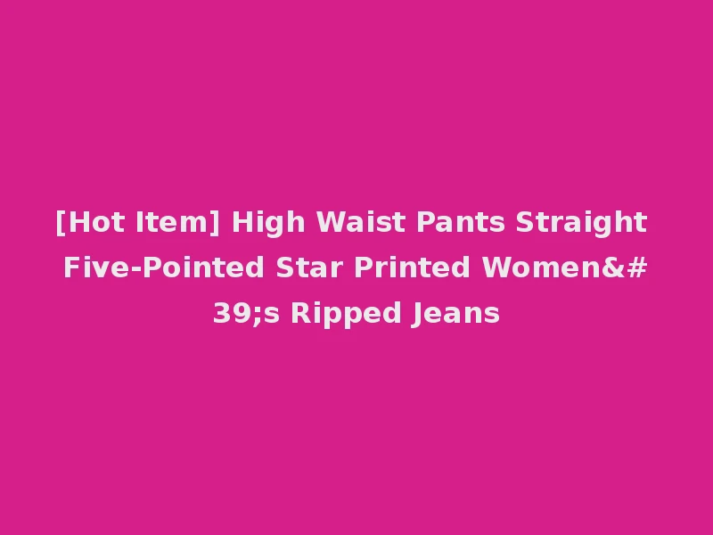 [Hot Item] High Waist Pants Straight Five-Pointed Star Printed Women's Ripped Jeans
