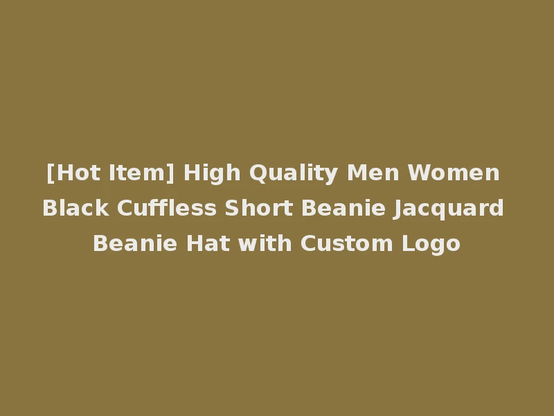 [Hot Item] High Quality Men Women Black Cuffless Short Beanie Jacquard Beanie Hat with Custom Logo