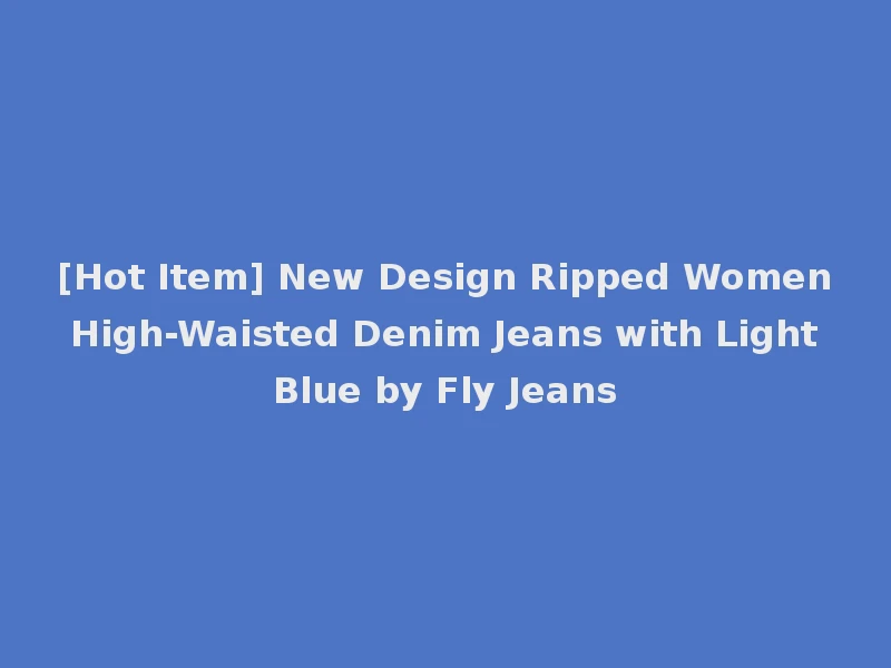 [Hot Item] New Design Ripped Women High-Waisted Denim Jeans with Light Blue by Fly Jeans