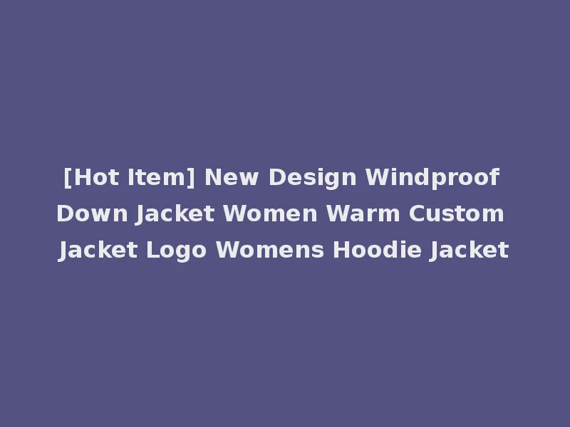 [Hot Item] New Design Windproof Down Jacket Women Warm Custom Jacket Logo Womens Hoodie Jacket