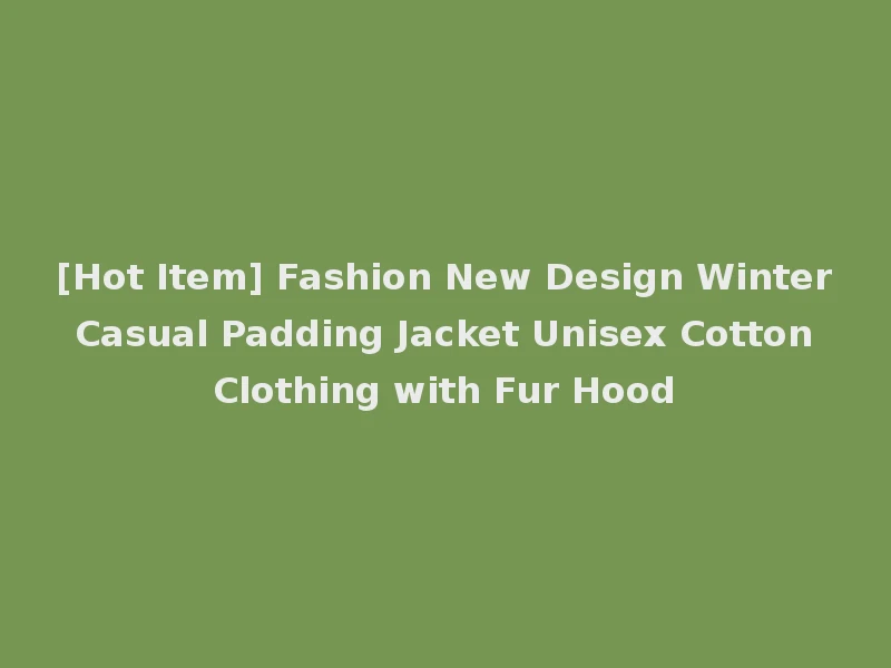 [Hot Item] Fashion New Design Winter Casual Padding Jacket Unisex Cotton Clothing with Fur Hood