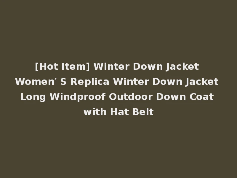 [Hot Item] Winter Down Jacket Women′ S Replica Winter Down Jacket Long Windproof Outdoor Down Coat with Hat Belt