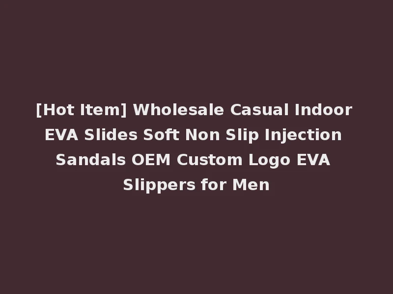 [Hot Item] Wholesale Casual Indoor EVA Slides Soft Non Slip Injection Sandals OEM Custom Logo EVA Slippers for Men