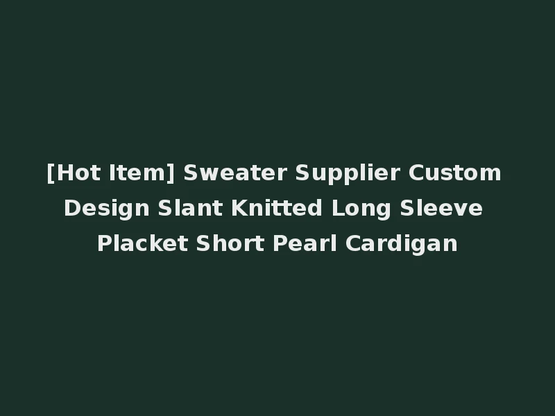 [Hot Item] Sweater Supplier Custom Design Slant Knitted Long Sleeve Placket Short Pearl Cardigan
