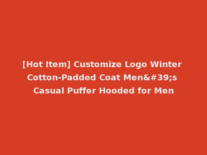 [Hot Item] Customize Logo Winter Cotton-Padded Coat Men's Casual Puffer Hooded for Men
