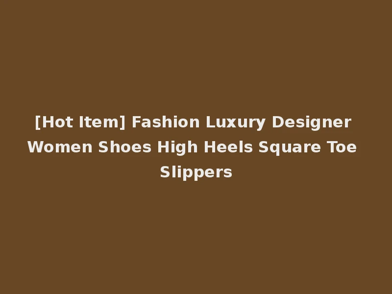 [Hot Item] Fashion Luxury Designer Women Shoes High Heels Square Toe Slippers
