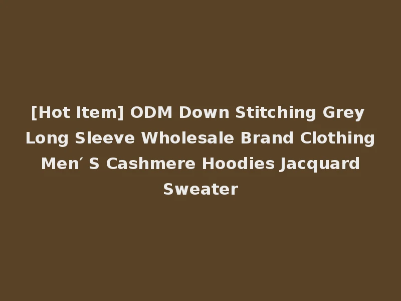[Hot Item] ODM Down Stitching Grey Long Sleeve Wholesale Brand Clothing Men′ S Cashmere Hoodies Jacquard Sweater