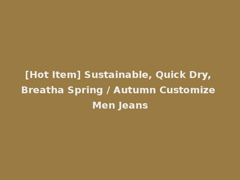 [Hot Item] Sustainable, Quick Dry, Breatha Spring / Autumn Customize Men Jeans