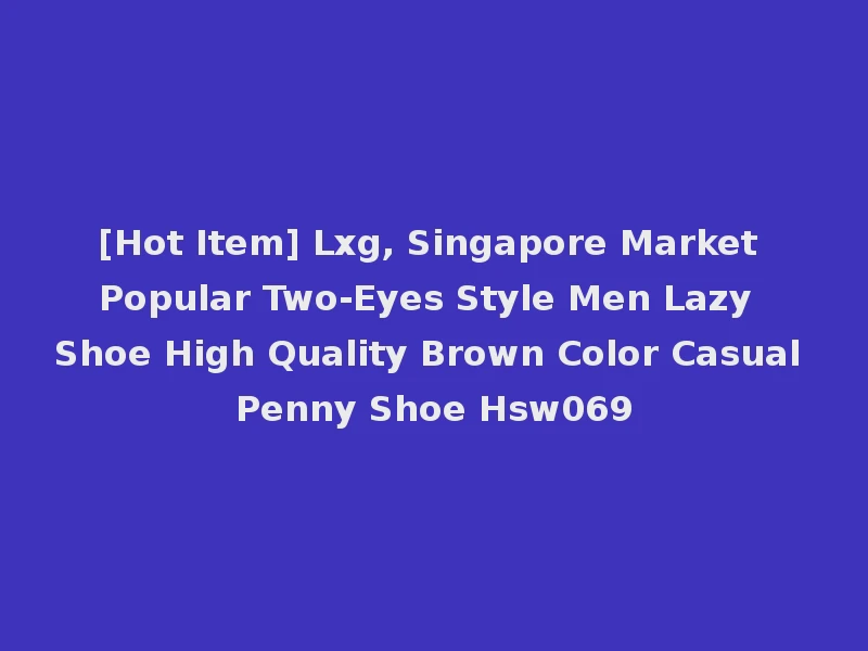 [Hot Item] Lxg, Singapore Market Popular Two-Eyes Style Men Lazy Shoe High Quality Brown Color Casual Penny Shoe Hsw069