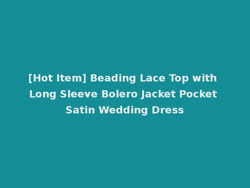 [Hot Item] Beading Lace Top with Long Sleeve Bolero Jacket Pocket Satin Wedding Dress