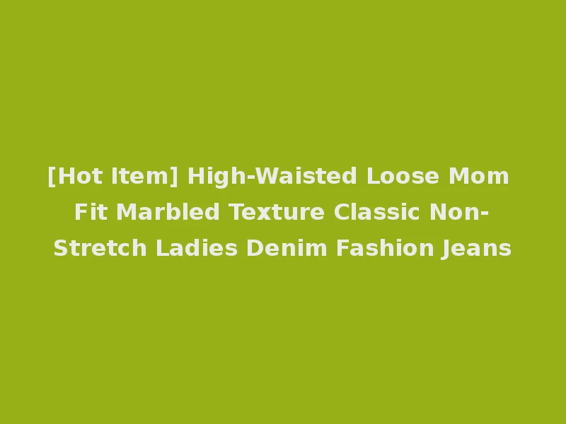 [Hot Item] High-Waisted Loose Mom Fit Marbled Texture Classic Non-Stretch Ladies Denim Fashion Jeans