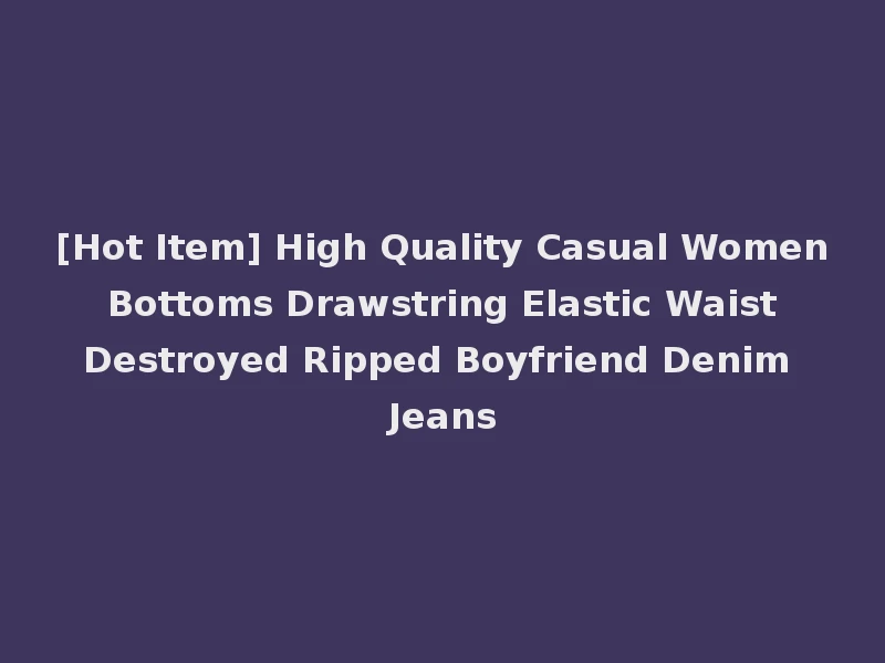 [Hot Item] High Quality Casual Women Bottoms Drawstring Elastic Waist Destroyed Ripped Boyfriend Denim Jeans