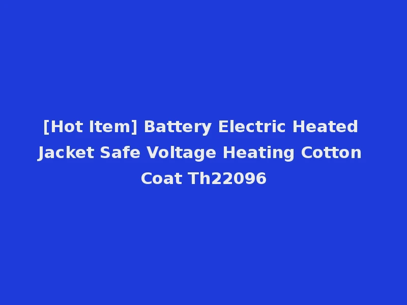 [Hot Item] Battery Electric Heated Jacket Safe Voltage Heating Cotton Coat Th22096