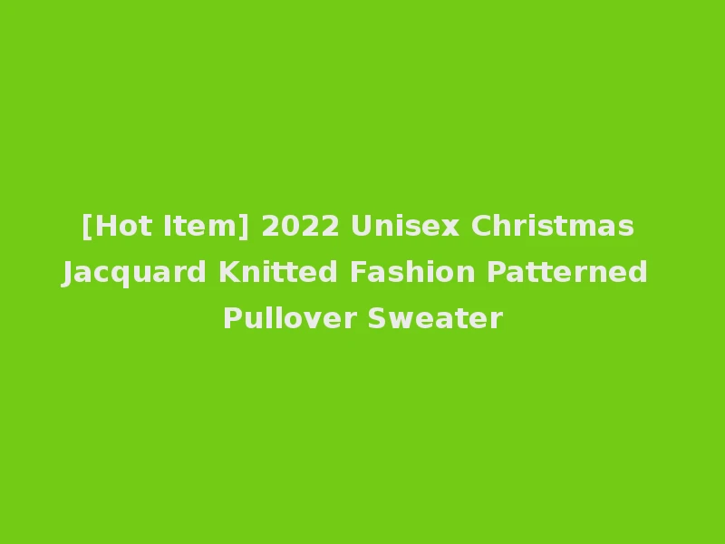 [Hot Item] 2022 Unisex Christmas Jacquard Knitted Fashion Patterned Pullover Sweater