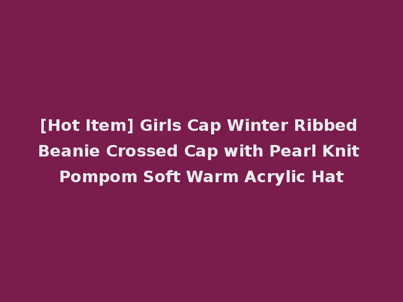 [Hot Item] Girls Cap Winter Ribbed Beanie Crossed Cap with Pearl Knit Pompom Soft Warm Acrylic Hat
