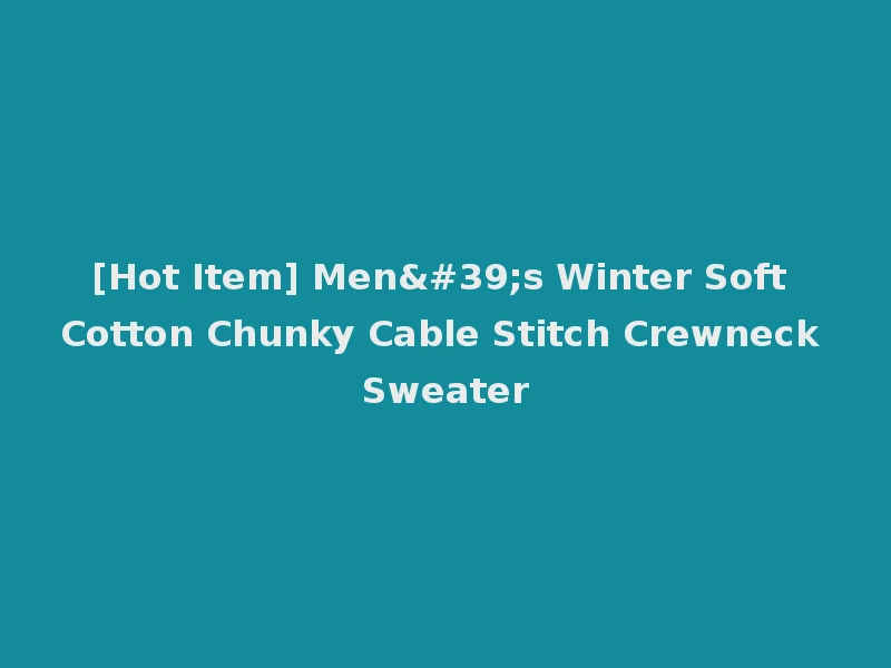 [Hot Item] Men's Winter Soft Cotton Chunky Cable Stitch Crewneck Sweater