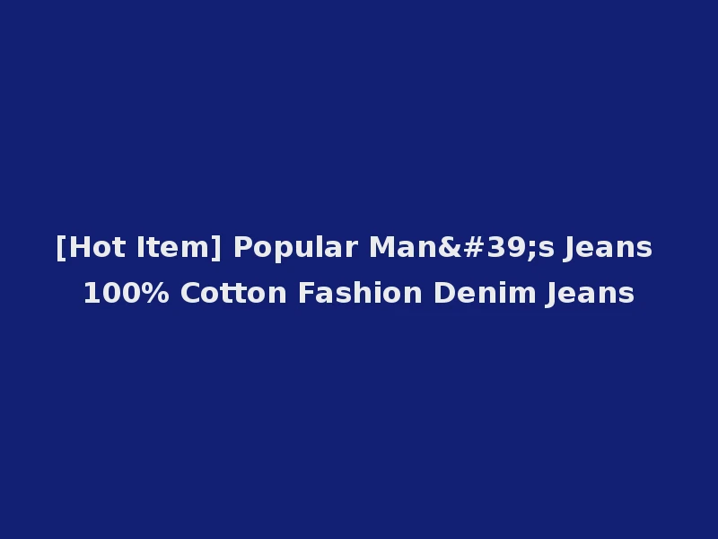 [Hot Item] Popular Man's Jeans 100% Cotton Fashion Denim Jeans