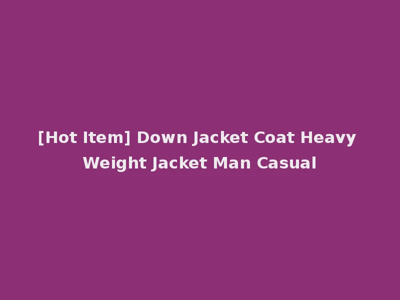 [Hot Item] Down Jacket Coat Heavy Weight Jacket Man Casual
