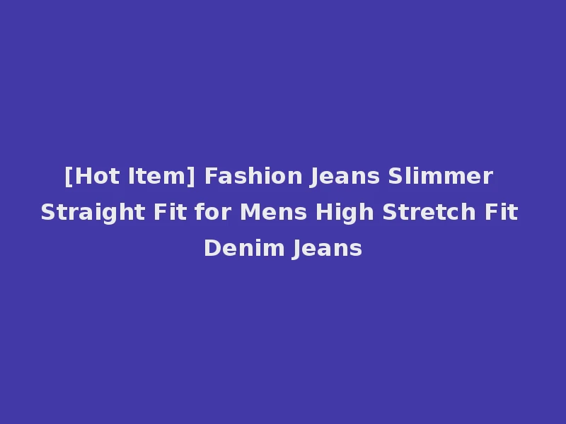 [Hot Item] Fashion Jeans Slimmer Straight Fit for Mens High Stretch Fit Denim Jeans