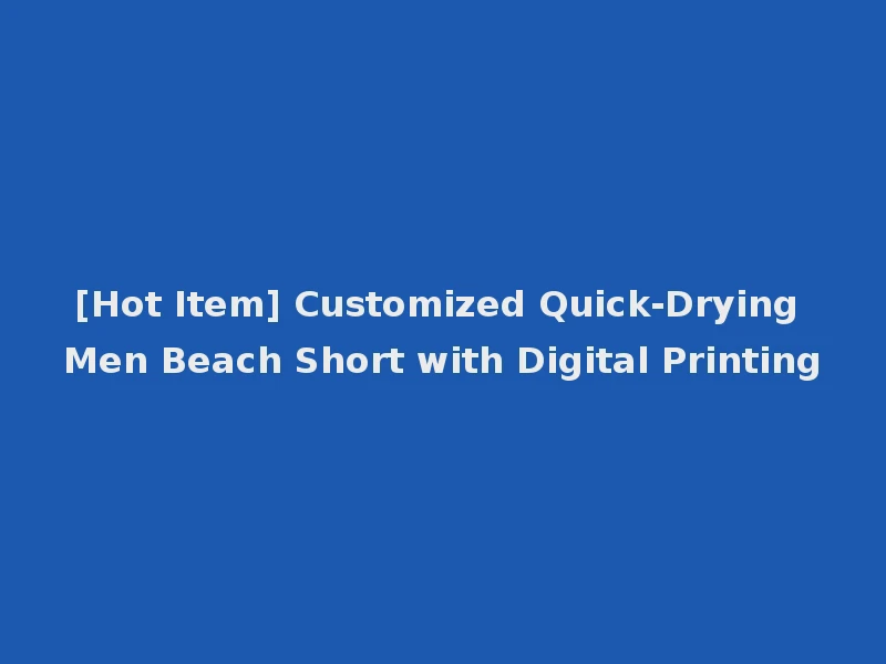 [Hot Item] Customized Quick-Drying Men Beach Short with Digital Printing