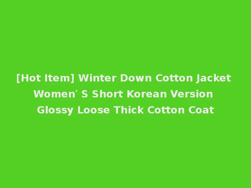 [Hot Item] Winter Down Cotton Jacket Women′ S Short Korean Version Glossy Loose Thick Cotton Coat