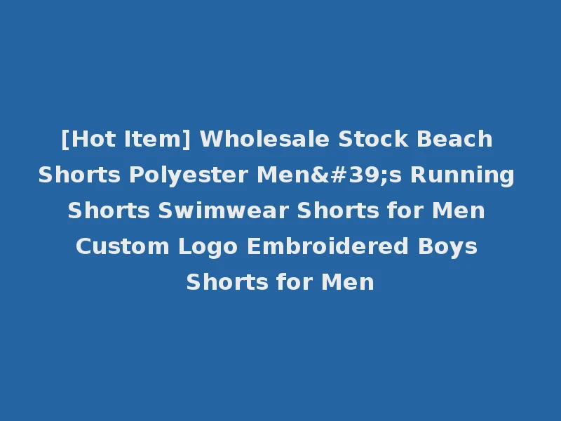 [Hot Item] Wholesale Stock Beach Shorts Polyester Men's Running Shorts Swimwear Shorts for Men Custom Logo Embroidered Boys Shorts for Men