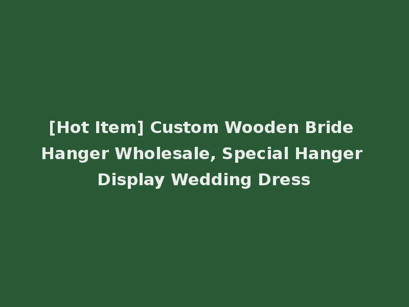 [Hot Item] Custom Wooden Bride Hanger Wholesale, Special Hanger Display Wedding Dress