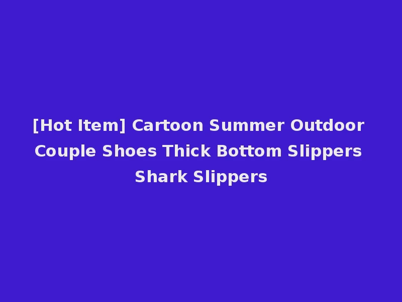 [Hot Item] Cartoon Summer Outdoor Couple Shoes Thick Bottom Slippers Shark Slippers