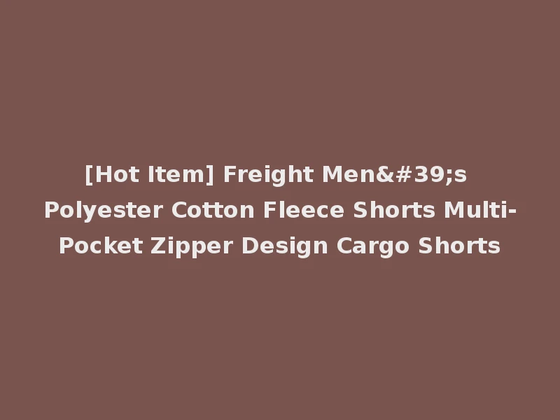 [Hot Item] Freight Men's Polyester Cotton Fleece Shorts Multi-Pocket Zipper Design Cargo Shorts