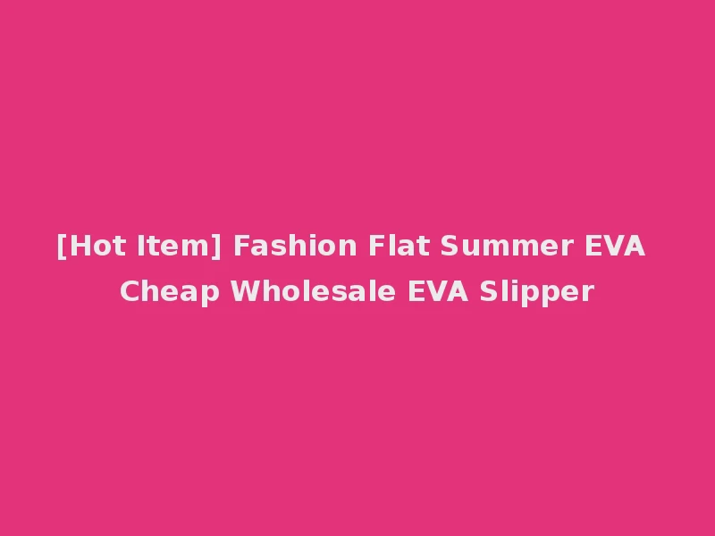 [Hot Item] Fashion Flat Summer EVA Cheap Wholesale EVA Slipper