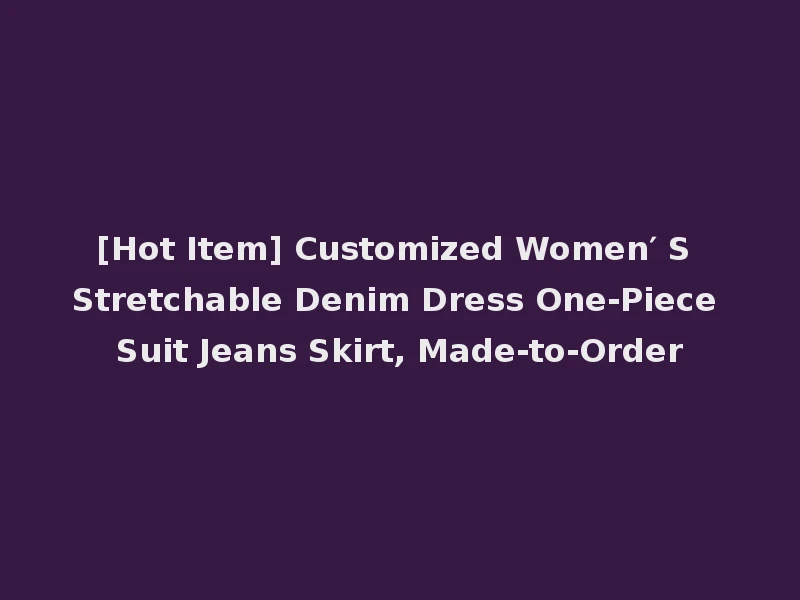 [Hot Item] Customized Women′ S Stretchable Denim Dress One-Piece Suit Jeans Skirt, Made-to-Order