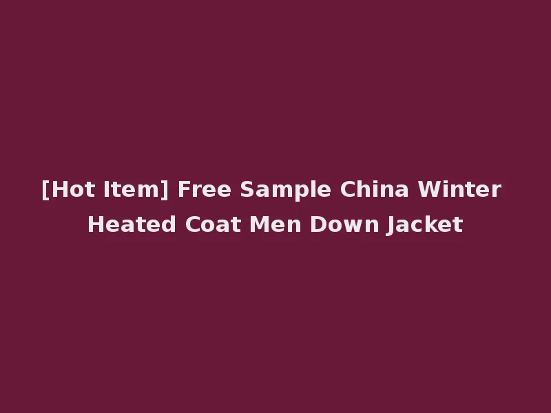 [Hot Item] Free Sample China Winter Heated Coat Men Down Jacket
