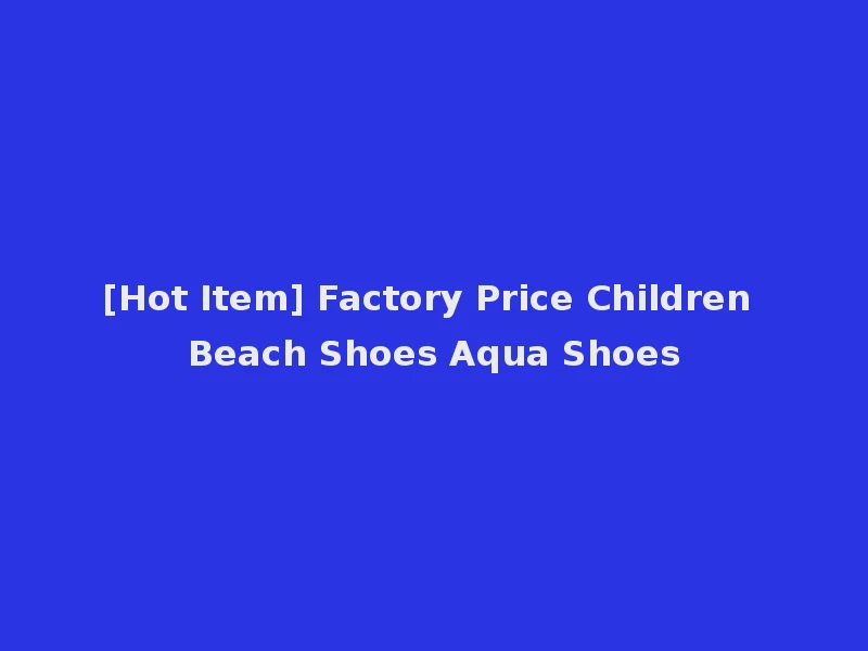 [Hot Item] Factory Price Children Beach Shoes Aqua Shoes