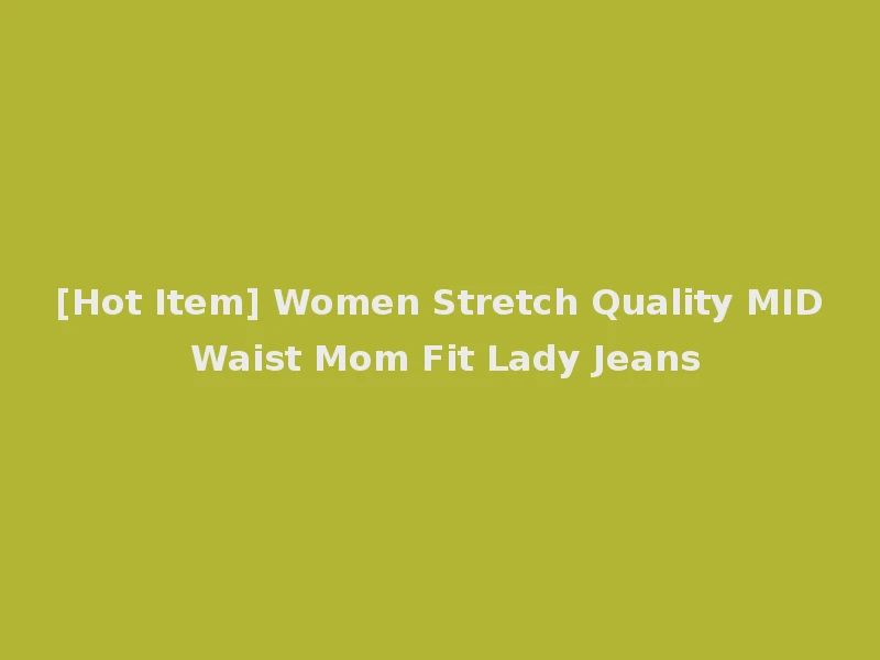 [Hot Item] Women Stretch Quality MID Waist Mom Fit Lady Jeans