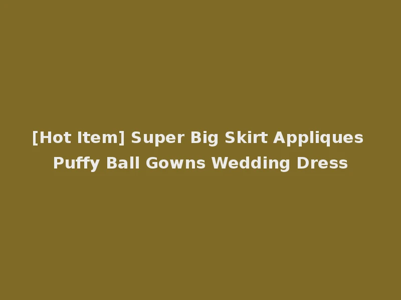 [Hot Item] Super Big Skirt Appliques Puffy Ball Gowns Wedding Dress
