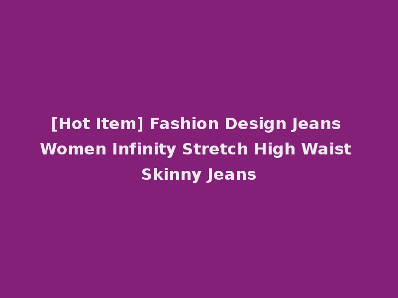 [Hot Item] Fashion Design Jeans Women Infinity Stretch High Waist Skinny Jeans