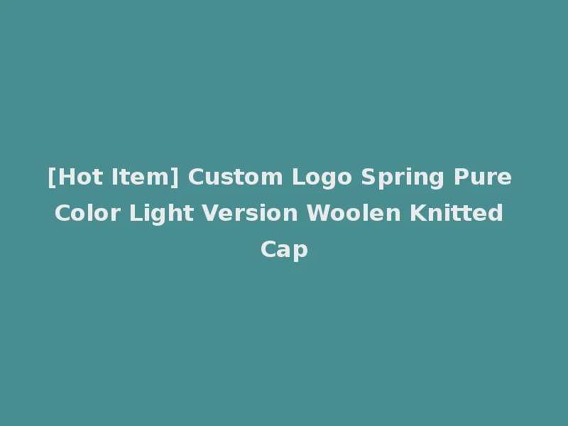 [Hot Item] Custom Logo Spring Pure Color Light Version Woolen Knitted Cap