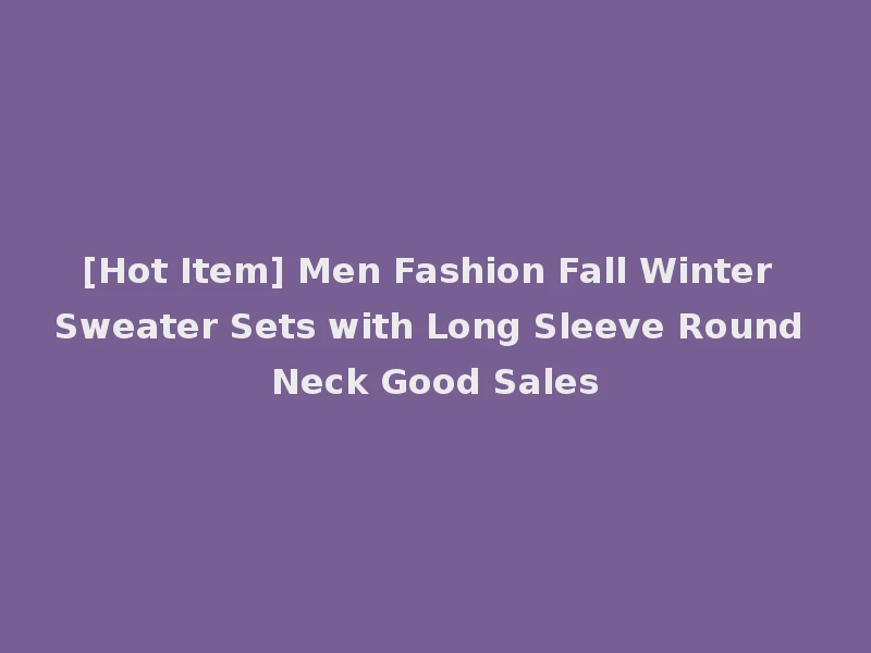 [Hot Item] Men Fashion Fall Winter Sweater Sets with Long Sleeve Round Neck Good Sales