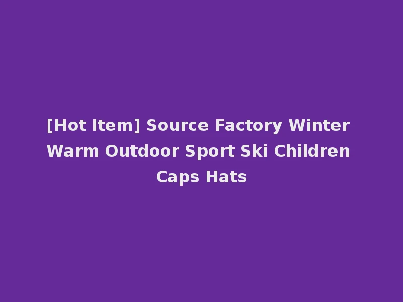 [Hot Item] Source Factory Winter Warm Outdoor Sport Ski Children Caps Hats