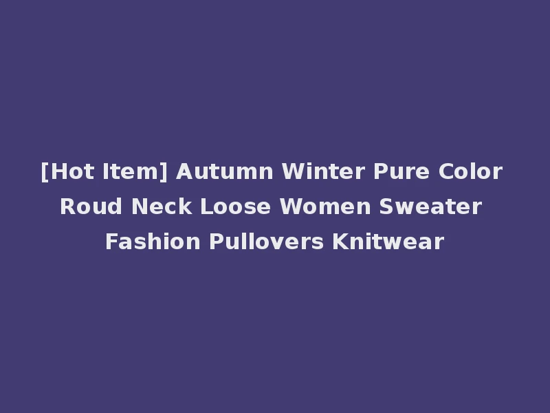 [Hot Item] Autumn Winter Pure Color Roud Neck Loose Women Sweater Fashion Pullovers Knitwear