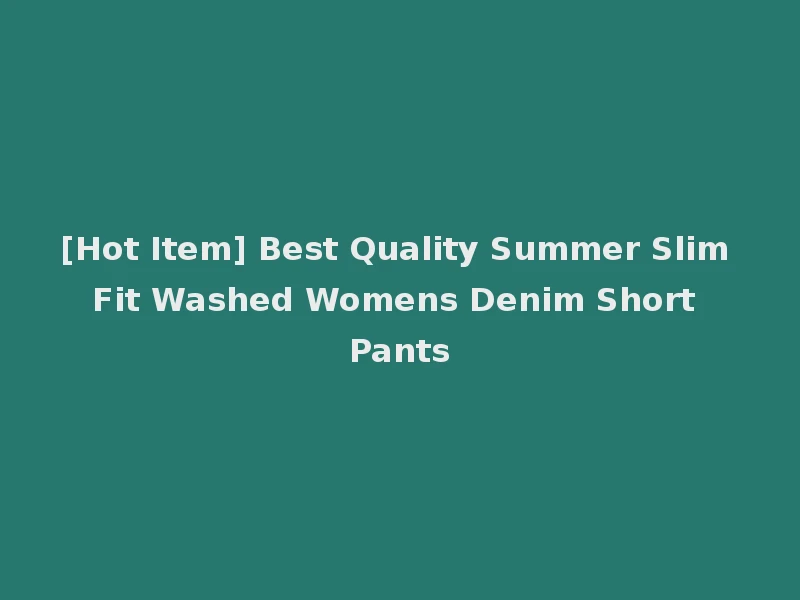 [Hot Item] Best Quality Summer Slim Fit Washed Womens Denim Short Pants