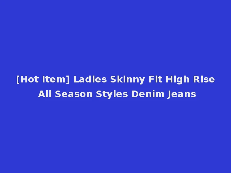 [Hot Item] Ladies Skinny Fit High Rise All Season Styles Denim Jeans