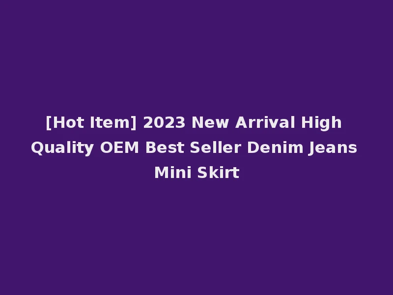 [Hot Item] 2023 New Arrival High Quality OEM Best Seller Denim Jeans Mini Skirt