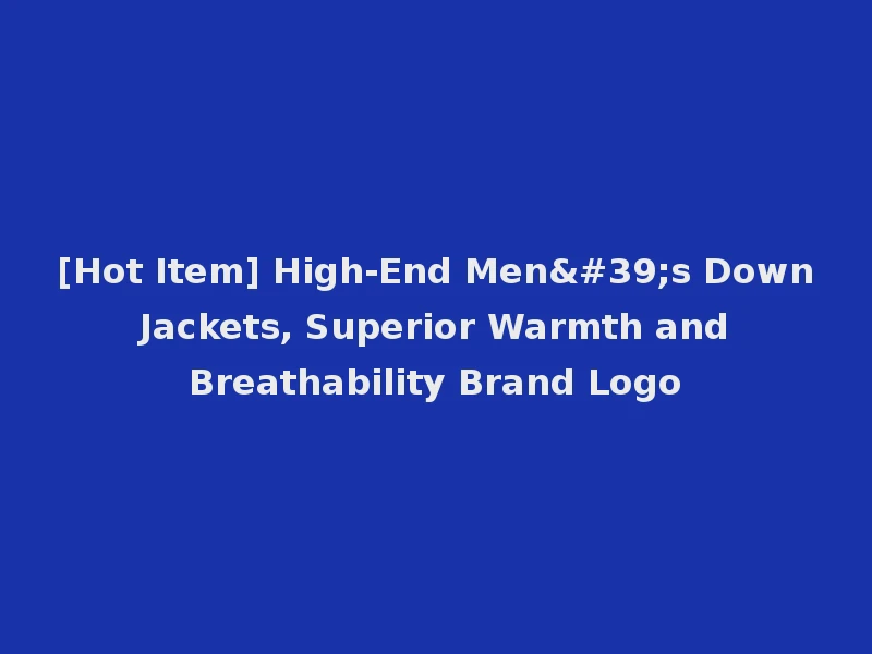 [Hot Item] High-End Men's Down Jackets, Superior Warmth and Breathability Brand Logo