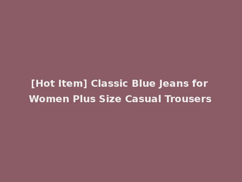 [Hot Item] Classic Blue Jeans for Women Plus Size Casual Trousers