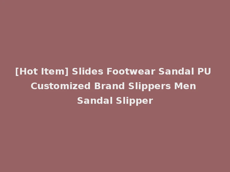 [Hot Item] Slides Footwear Sandal PU Customized Brand Slippers Men Sandal Slipper
